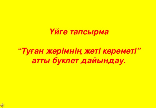 Үйге тапсырма   “Туған жерімнің жеті кереметі” атты буклет дайындау.