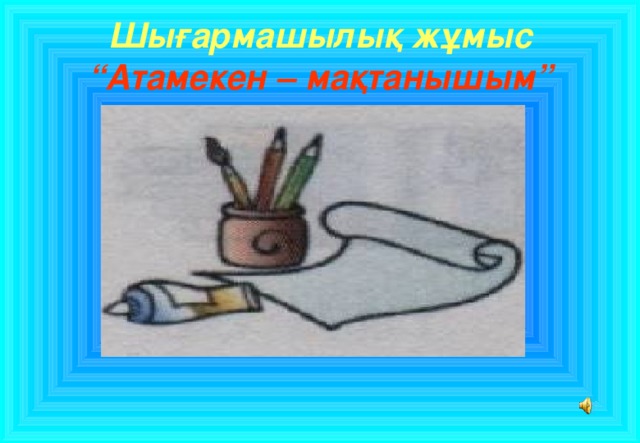 Шығармашылық жұмыс  “Атамекен – мақтанышым”