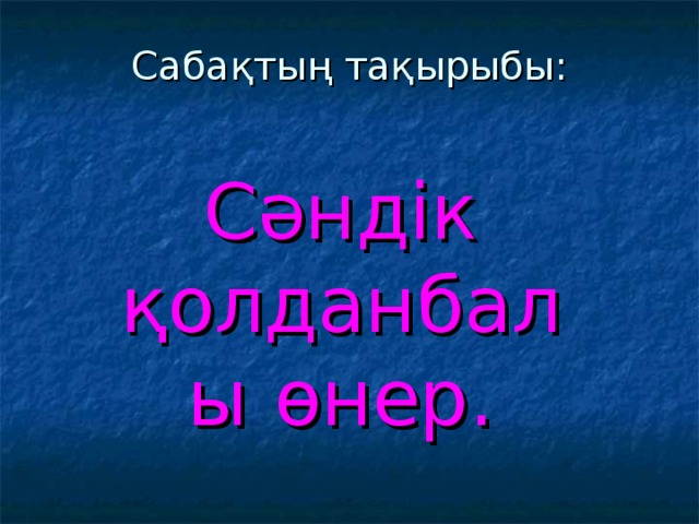 Саба қтың тақырыбы: Сәндік қолданбалы өнер.