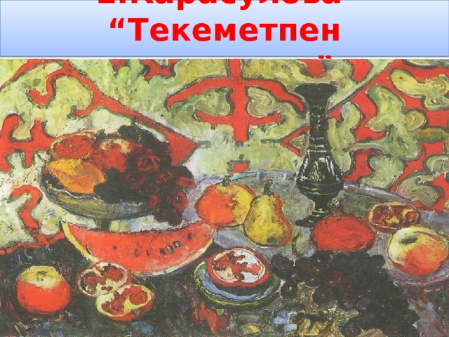 Е.Карасулова “Текеметпен натюрморт”