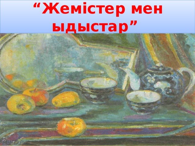 А.Ғалымбаева “Жемістер мен ыдыстар” натюрморты