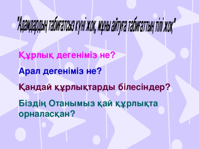 Құрлық дегеніміз не? Арал дегеніміз не? Қандай құрлықтарды білесіндер? Біздің Отанымыз қай құрлықта орналасқан?