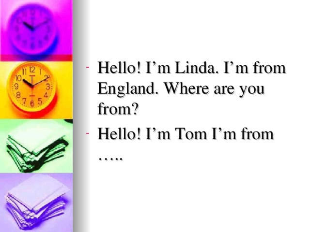 Hello! I’m Linda. I’m from England. Where are you from? Hello! I’m Tom I’m from …..