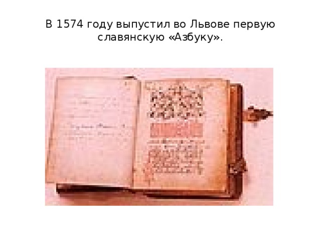 В 1574 году выпустил во Львове первую славянскую «Азбуку».