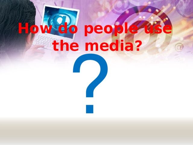 How do people use the media? ?
