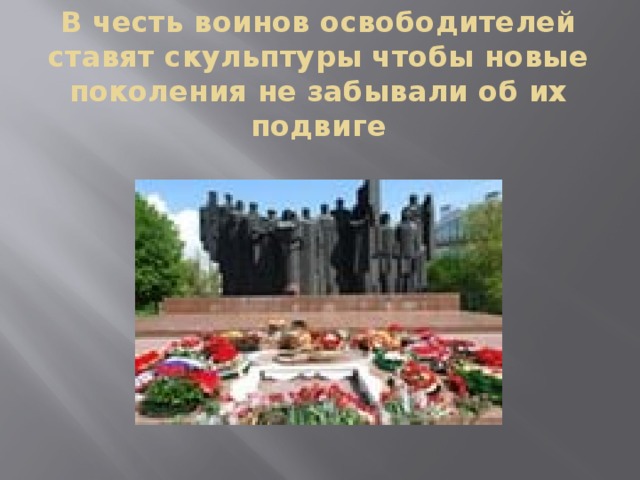 В честь воинов освободителей ставят скульптуры чтобы новые поколения не забывали об их подвиге