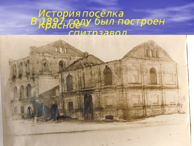 История  посёлка Красное В 1897 году был построен спитрзавод