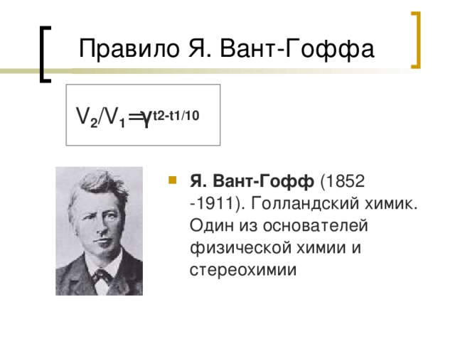 V 2 /V 1 = γ t2-t1/10 Я. Вант-Гофф (1852 -1911). Голландский химик. Один из основателей физической химии и стереохимии