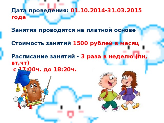 Дата проведения: 01.10.2014-31.03.2015 года Занятия проводятся на платной основе Стоимость занятий 1500 рублей в месяц Расписание занятий - 3 раза в неделю (пн, вт,чт)  с 17:00ч. до 18:20ч.