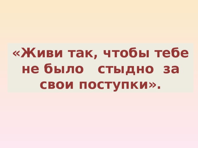 Мне было стыдно сделать. Жить так чтоб не было стыдно. Жить надо так чтобы не было стыдно. Жить нужно так чтобы не стыдно было. Живи так чтобы не было стыдно за свои поступки.