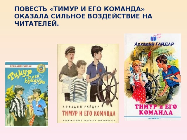 ПОВЕСТЬ «ТИМУР И ЕГО КОМАНДА» ОКАЗАЛА СИЛЬНОЕ ВОЗДЕЙСТВИЕ НА ЧИТАТЕЛЕЙ.