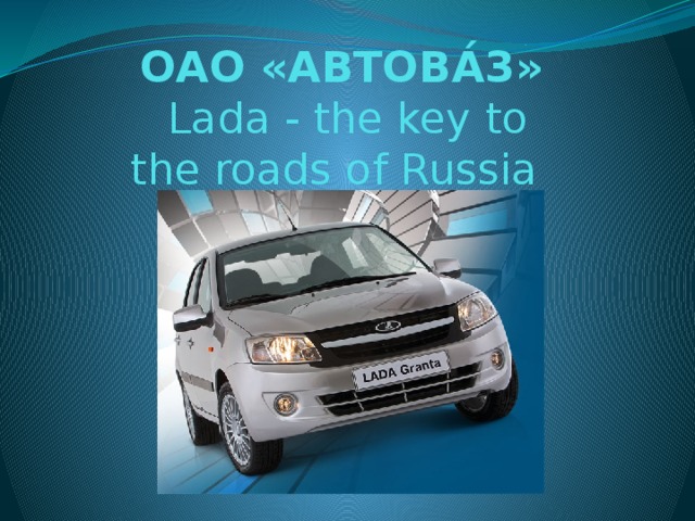 ОАО «АВТОВА́З»  Lada - the key to the roads of Russia