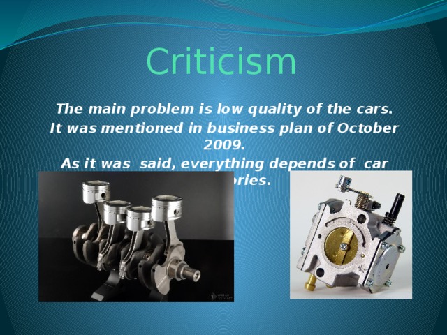 Criticism The main problem is low quality of the cars. It was mentioned in business plan of October 2009. As it was said, everything depends of car accessories.