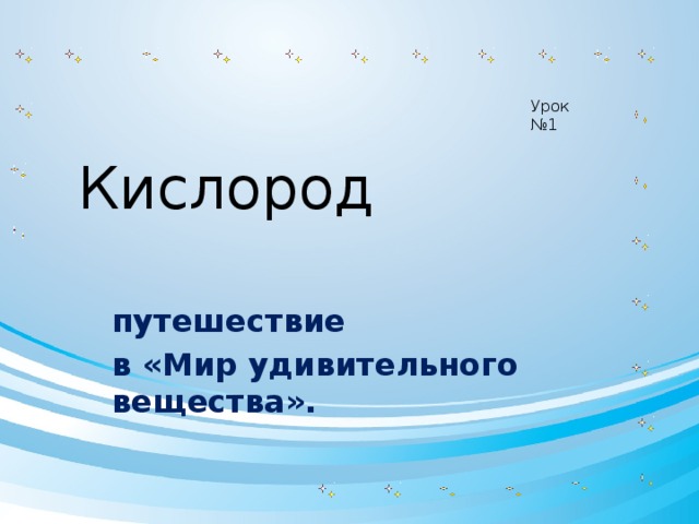 Урок №1 Кислород путешествие в «Мир удивительного вещества».