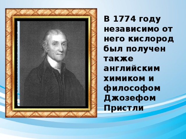 В 1774 году независимо от него кислород был получен также английским химиком и философом Джозефом Пристли