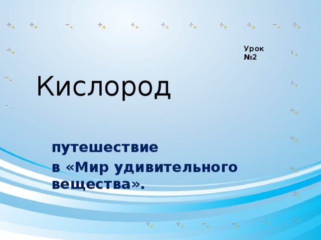 Урок №2 Кислород путешествие в «Мир удивительного вещества».