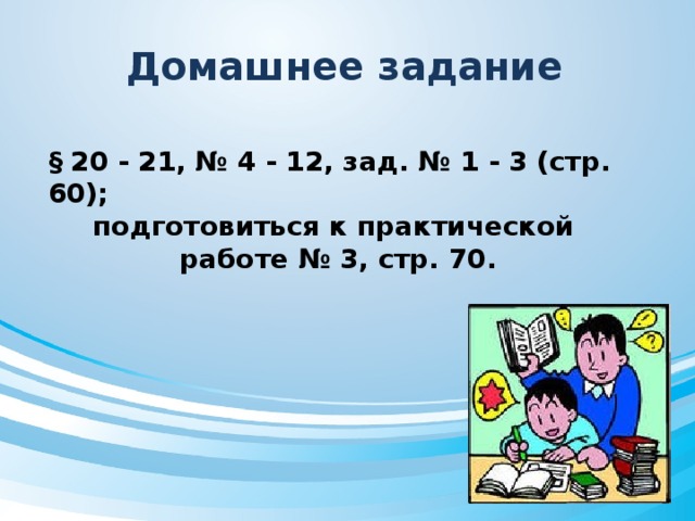 Домашнее задание § 20 - 21, № 4 - 12, зад. № 1 - 3 (стр. 60); подготовиться к практической работе № 3, стр. 70.