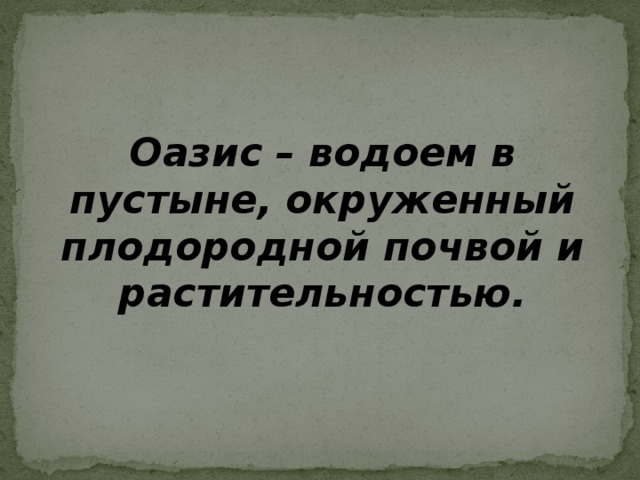 Оазис – водоем в пустыне, окруженный плодородной почвой и растительностью.