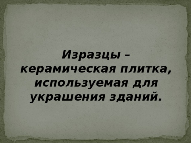 Изразцы – керамическая плитка, используемая для украшения зданий.