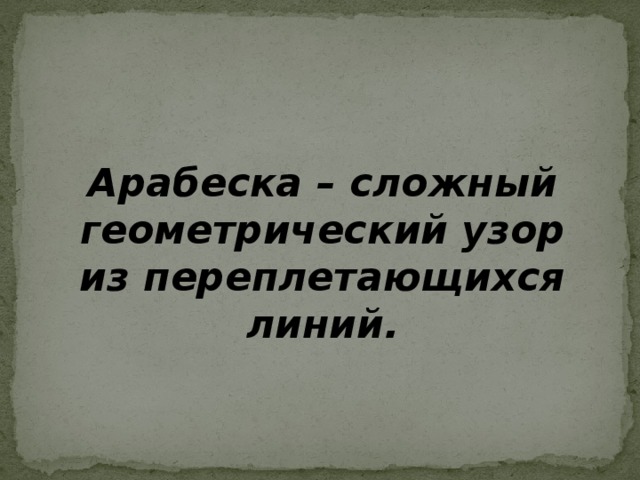 Арабеска – сложный геометрический узор из переплетающихся линий.