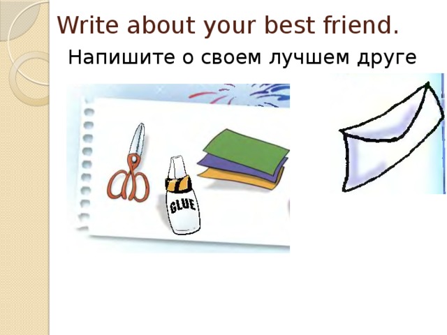 Write about your best friend.   Напишите о своем лучшем друге