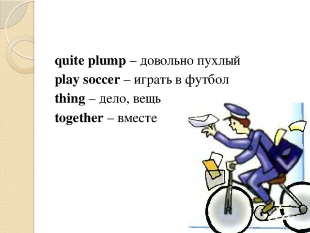quite plump – довольно пухлый play soccer – играть в футбол thing – дело, вещь together – вместе