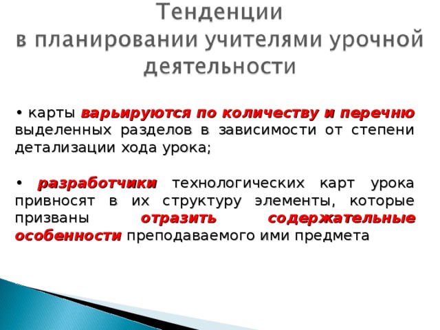 • карты варьируются по количеству и перечню выделенных разделов в зависимости от степени детализации хода урока; • разработчики технологических карт урока привносят в их структуру элементы, которые призваны отразить содержательные особенности преподаваемого ими предмета