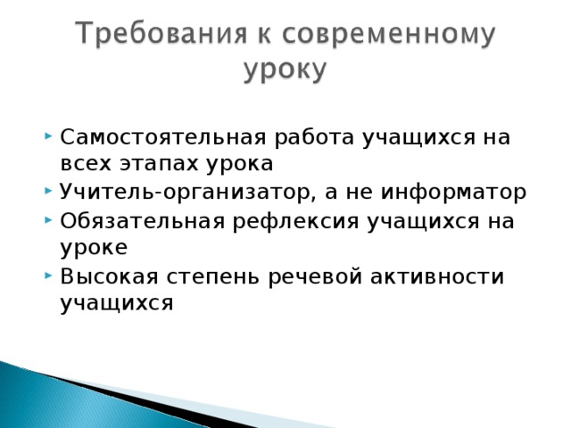 Самостоятельная работа учащихся на всех этапах урока Учитель-организатор, а не информатор Обязательная рефлексия учащихся на уроке Высокая степень речевой активности учащихся