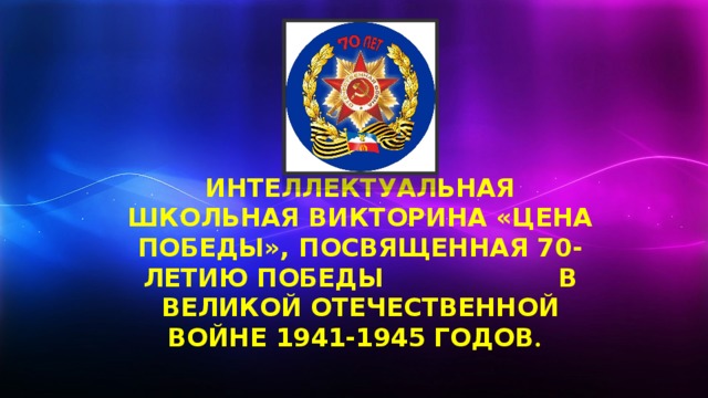 Интеллектуальная школьная викторина «Цена победы», посвященная 70-летию Победы в великой отечественной войне 1941-1945 годов .