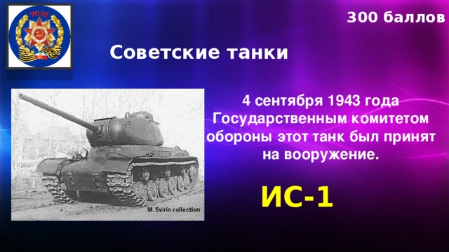 300 баллов Советские танки 4 сентября 1943 года Государственным комитетом обороны этот танк был принят на вооружение. ИС-1