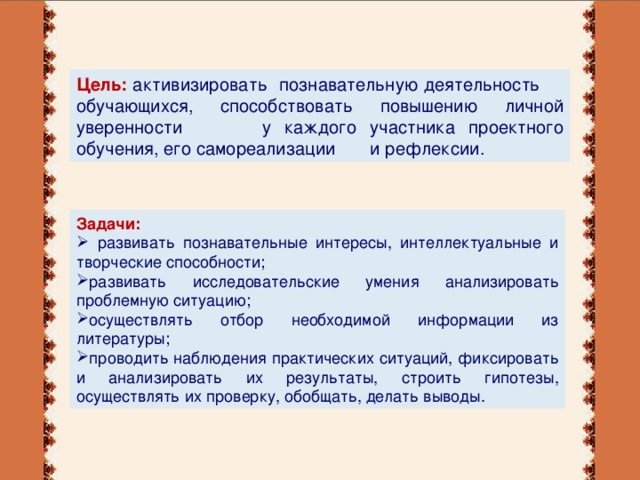 Цель:  активизировать познавательную деятельность обучающихся, способствовать повышению личной уверенности у каждого участника проектного обучения, его самореализации и рефлексии. Задачи: