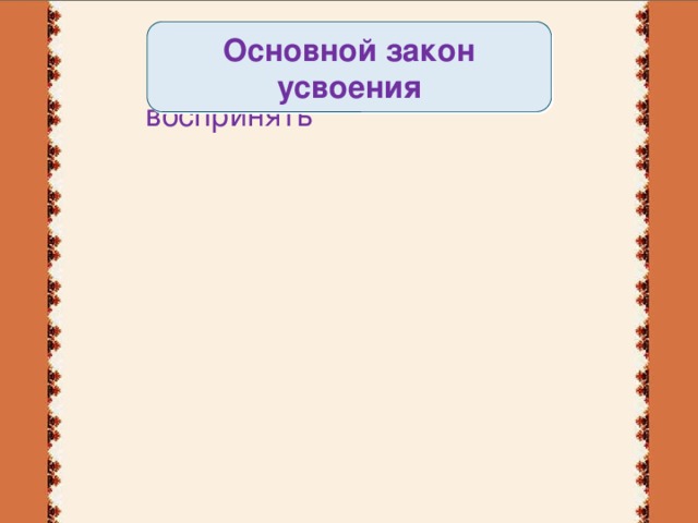 Основной закон усвоения воспринять осмыслить запомнить применить проверить результат