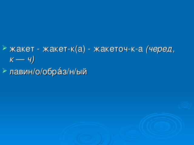 жакет - жакет-к(а) - жакеточ-к-а (черед, к — ч)  лавин/о/обра́з/н/ый