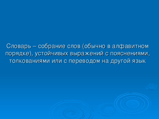 Словарь – собрание слов (обычно в алфавитном порядке), устойчивых выражений с пояснениями, толкованиями или с переводом на другой язык