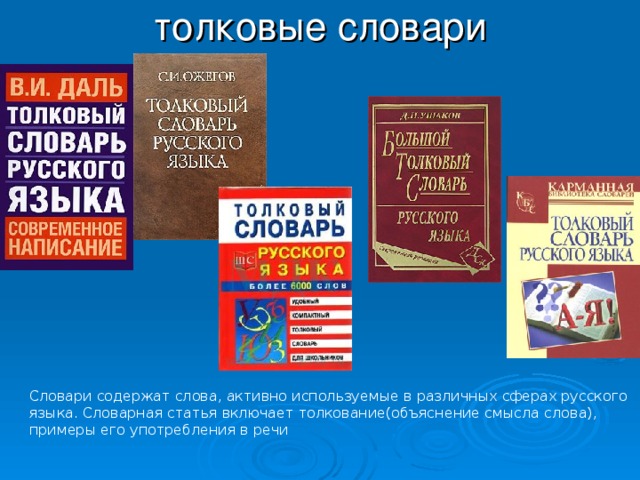 толковые словари Словари содержат слова, активно используемые в различных сферах русского языка. Словарная статья включает толкование(объяснение смысла слова), примеры его употребления в речи