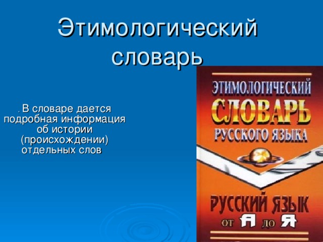 Этимологический словарь . В словаре дается подробная информация об истории (происхождении) отдельных слов