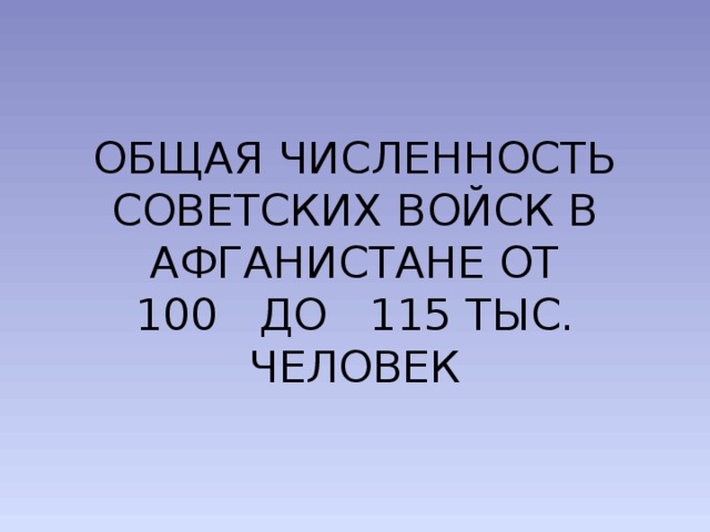 ОБЩАЯ ЧИСЛЕННОСТЬ СОВЕТСКИХ ВОЙСК В АФГАНИСТАНЕ ОТ  100 ДО 115 ТЫС. ЧЕЛОВЕК