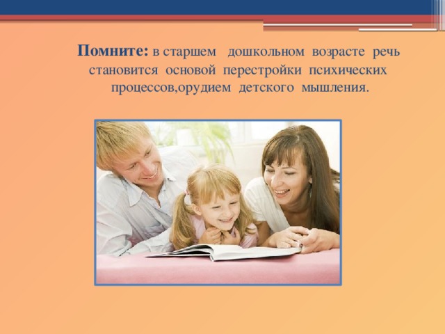 Помните: в старшем дошкольном возрасте речь становится основой перестройки психических процессов,орудием детского мышления.