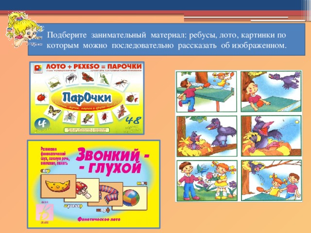 Подберите занимательный материал: ребусы, лото, картинки по которым можно последовательно рассказать об изображенном.