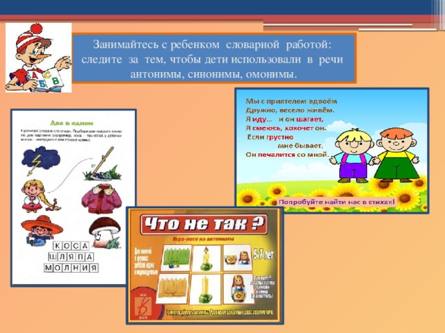 Занимайтесь с ребенком словарной работой: следите за тем, чтобы дети использовали в речи антонимы, синонимы, омонимы.