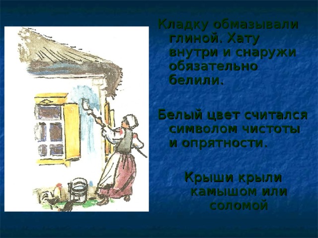 Кладку обмазывали глиной. Хату внутри и снаружи обязательно белили. Белый цвет считался символом чистоты и опрятности. Крыши крыли камышом или соломой