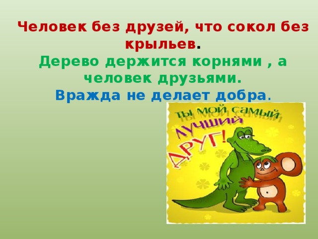 Человек без друзей, что сокол без крыльев .  Дерево держится корнями , а человек друзьями.  Вражда не делает добра .