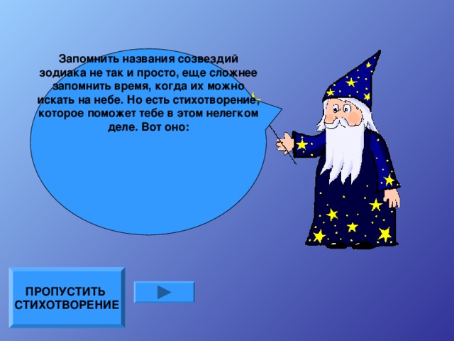 Запомнить названия созвездий зодиака не так и просто, еще сложнее запомнить время, когда их можно искать на небе. Но есть стихотворение, которое поможет тебе в этом нелегком деле. Вот оно: ПРОПУСТИТЬ СТИХОТВОРЕНИЕ