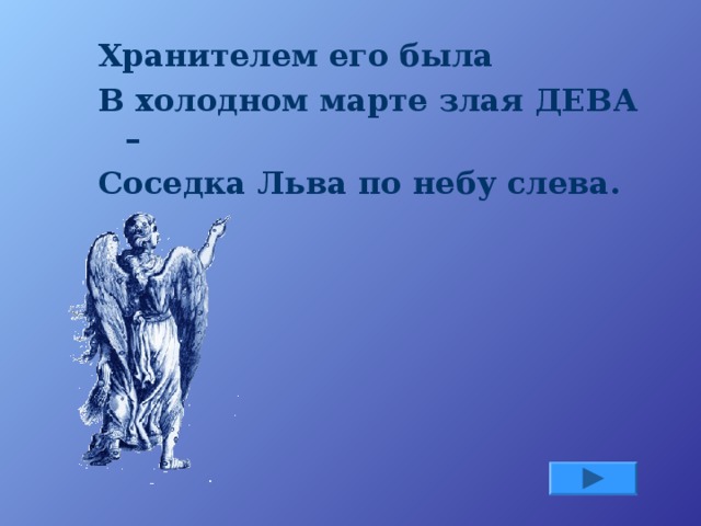 Хранителем его была В холодном марте злая ДЕВА – Соседка Льва по небу слева.