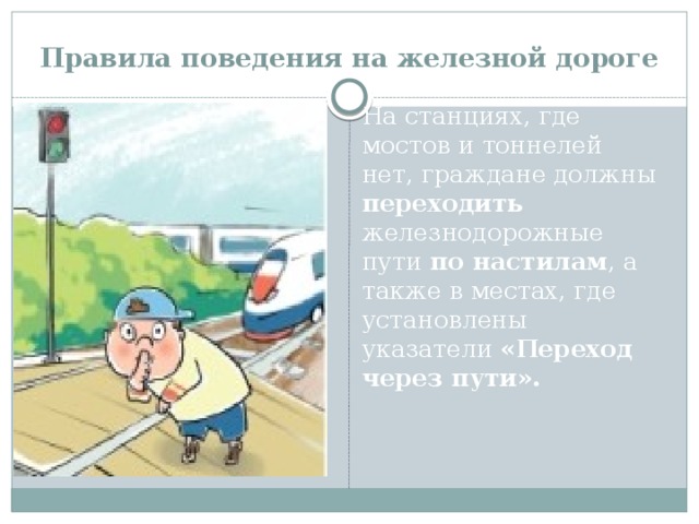 Правила поведения на железной дороге На станциях, где мостов и тоннелей нет, граждане должны переходить железнодорожные пути по настилам , а также в местах, где установлены указатели «Переход через пути».