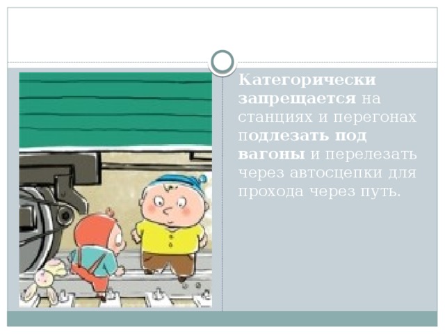 Категорически запрещается на станциях и перегонах п одлезать под вагоны и перелезать через автосцепки для прохода через путь.   