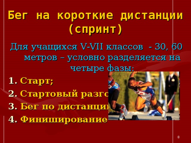 Бег на короткие дистанции (спринт) Для учащихся V - VII классов - 30, 60 метров – условно разделяется на четыре фазы: Старт; Стартовый разгон; Бег по дистанции; Финиширование