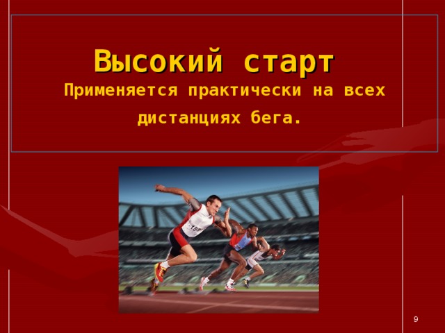 Высокий старт   Применяется практически на всех дистанциях бега.