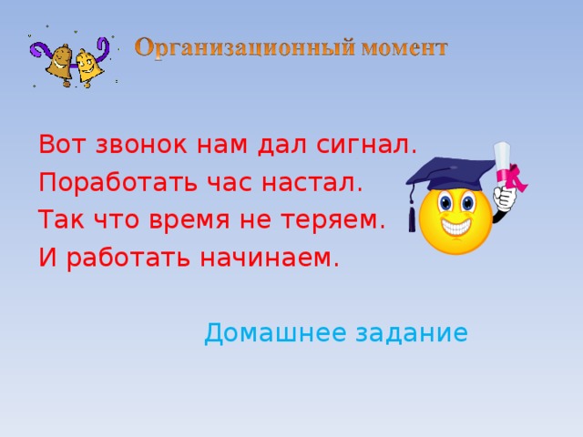 Вот звонок нам дал сигнал. Поработать час настал. Так что время не теряем. И работать начинаем.  Домашнее задание