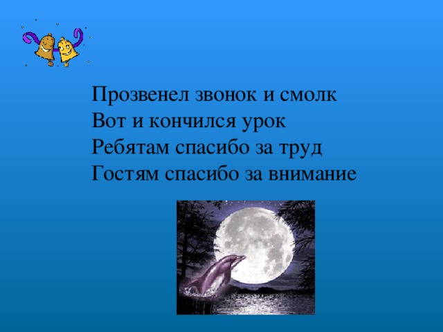 Прозвенел звонок и смолк  Вот и кончился урок  Ребятам спасибо за труд  Гостям спасибо за внимание